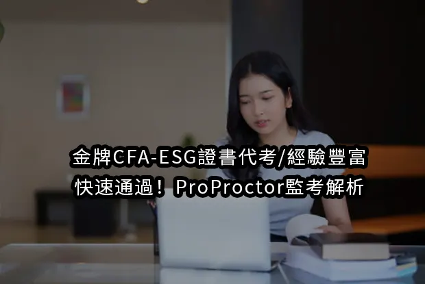 金牌CFA-ESG證書代考/經驗豐富/快速通過！ProProctor監考解析