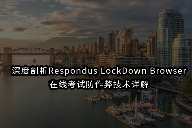 深度剖析Respondus LockDown Browser:在线考试防作弊技术详解