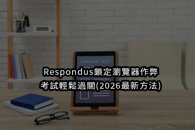 Respondus鎖定瀏覽器作弊:考試輕鬆過關(2026最新方法)