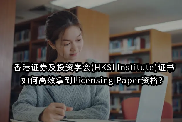 香港证券及投资学会(HKSI Institute)证书:如何高效拿到Licensing Paper资格？