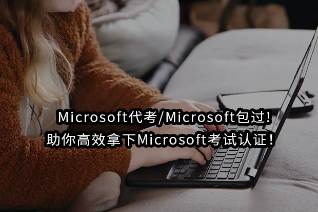 Microsoft代考/Microsoft包过!助你高效拿下Microsoft考试认证！