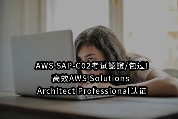 AWS SAP-C02考试認證/包过!高效AWS Solutions Architect Professional认证