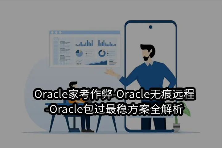 Oracle家考作弊-Oracle无痕远程-Oracle包过最稳方案全解析
