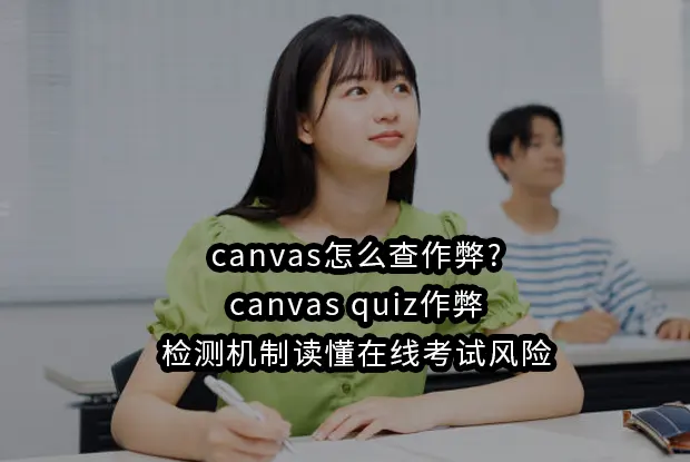 canvas怎么查作弊?canvas quiz作弊-检测机制读懂在线考试风险