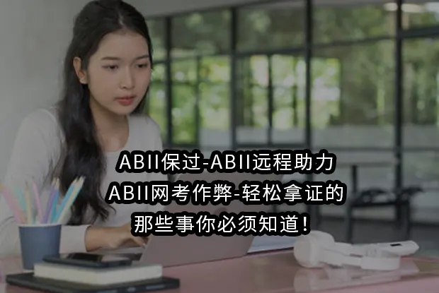 ABII保过-ABII远程助力/ABII网考作弊-轻松拿证的那些事你必须知道！