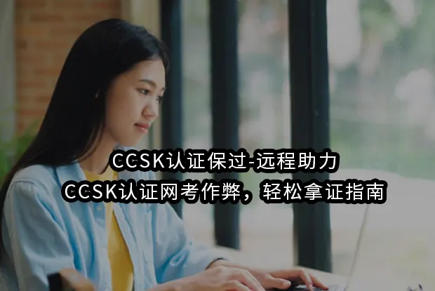 CCSK认证保过-远程助力-CCSK认证网考作弊，轻松拿证指南