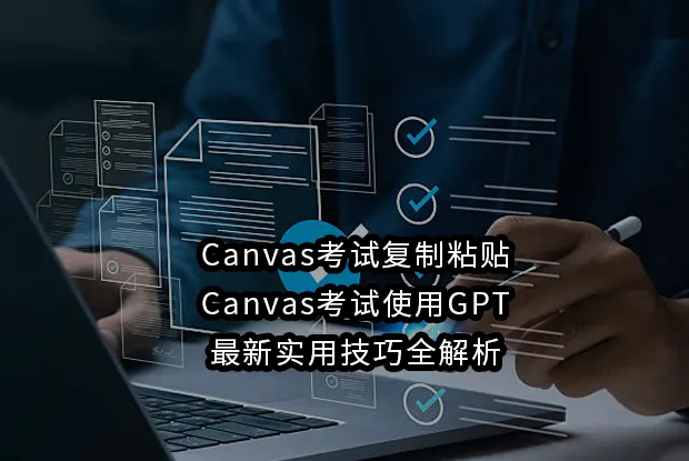 Canvas考试复制粘贴+Canvas考试使用GPT-2026年最新实用技巧全解析