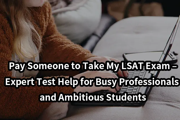 Pay Someone to Take My LSAT Exam – Expert Test Help for Busy Professionals and Ambitious Students