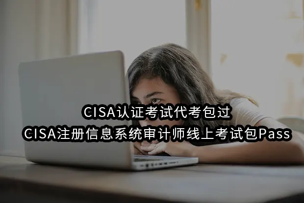 CISA认证考试代考包过-CISA注册信息系统审计师线上考试包Pass
