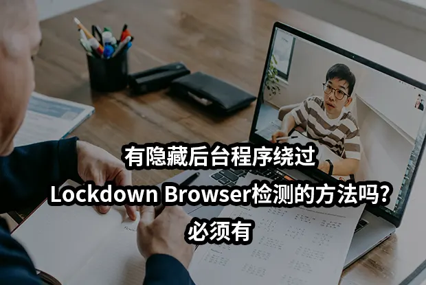 有隐藏后台程序绕过Lockdown Browser检测的方法吗?必须有