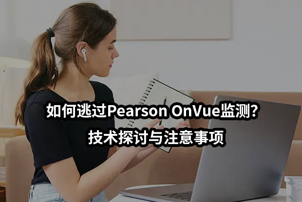 如何逃过Pearson OnVue监测?技术探讨与注意事项