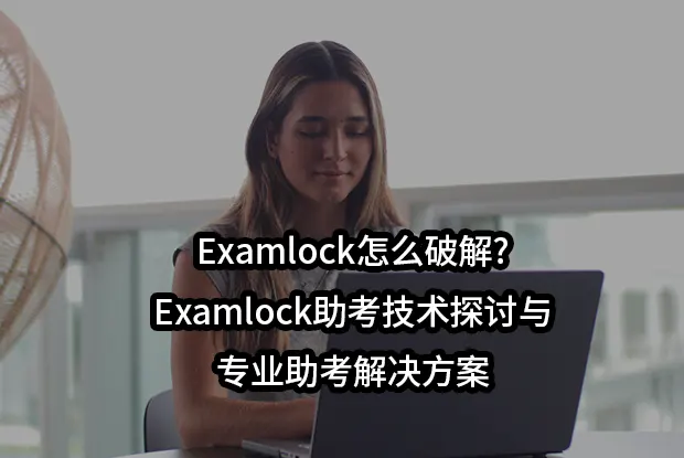 Examlock怎么破解?Examlock助考技术探讨与专业助考解决方案