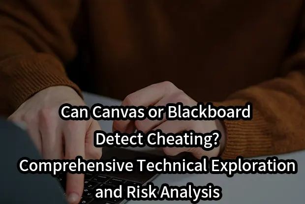 Can Canvas or Blackboard Detect Cheating? Comprehensive Technical Exploration and Risk Analysis